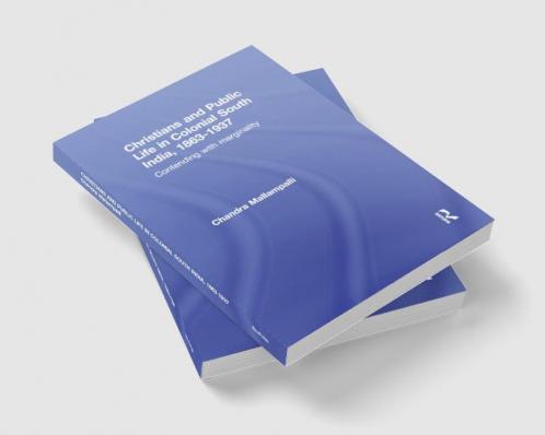 Christians and Public Life in Colonial South India 1863-1937