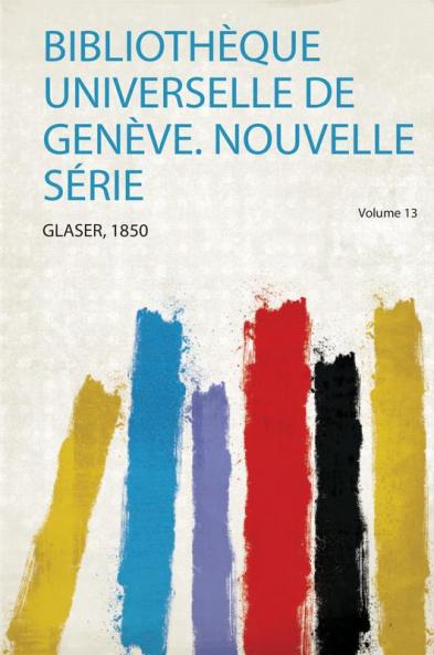 BibliothÃ¨que Universelle De GenÃ¨ve. Nouvelle SÃ©rie Volume 13