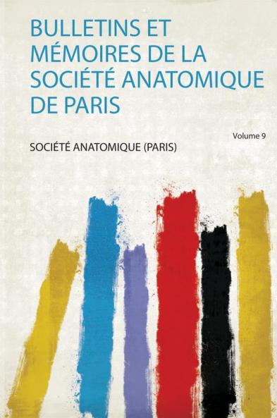 Bulletins Et MÃ©moires De La SociÃ©tÃ© Anatomique De Paris Volume 9