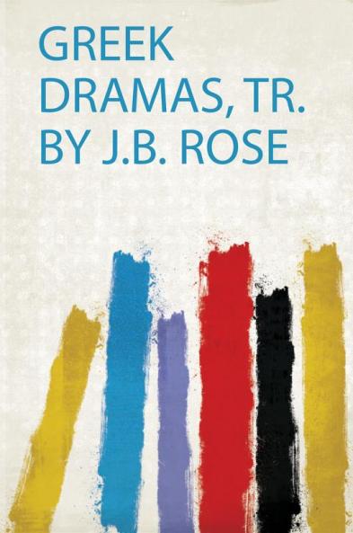 Greek Dramas Tr. by J.B. Rose