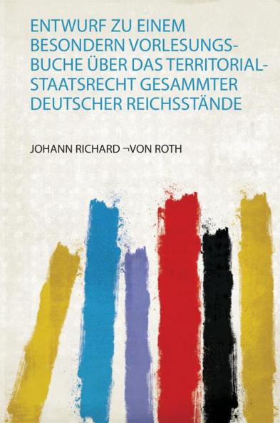 Entwurf Zu Einem Besondern Vorlesungs-Buche Ãœber Das Territorial-Staatsrecht Gesammter Deutscher ReichsstÃ¤nde