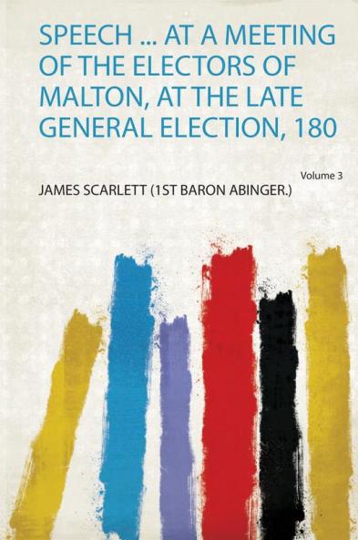 Speech ... at a Meeting of the Electors of Malton at the Late General Election 180 Volume 3