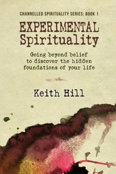 Experimental Spirituality: Going Beyond Belief to Discover the Hidden Foundations of Your Life: 1 (Channnelled Spirituality)