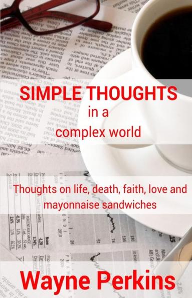 Simple Thoughts in a complex world: Thoughts on life death faith love and mayonnaise sandwiches