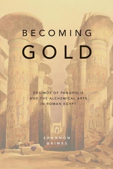 Becoming Gold: Zosimos of Panopolis and the Alchemical Arts in Roman Egypt: 1