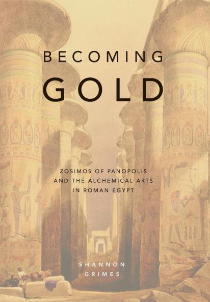 Becoming Gold: Zosimos of Panopolis and the Alchemical Arts in Roman Egypt: 1