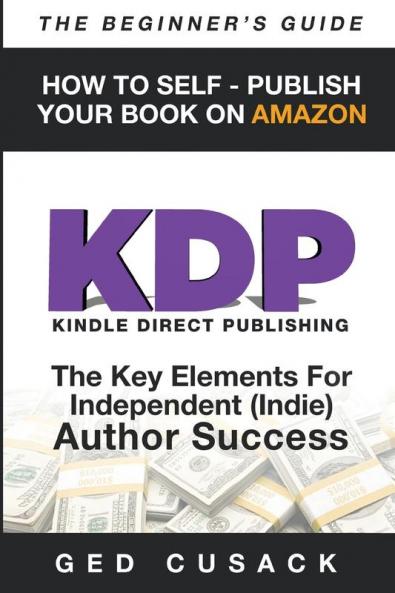 KDP - HOW TO SELF - PUBLISH YOUR BOOK ON AMAZON-The Beginner's Guide: ginner's Guide: The key elements for Independent (Indie) author success: 4 (Financial Freedom Beginners Guides)