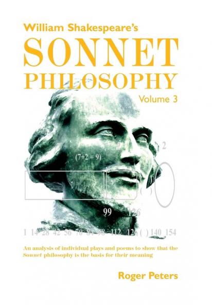 William Shakespeare's Sonnet Philosophy Volume 3: An analysis of individual plays and poems to show that the Sonnet philosophy is the basis for their meaning