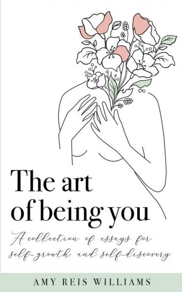 The art of being you: A collection of essays for self-growth and self-discovery