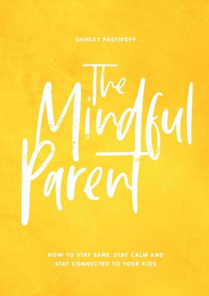 The Mindful Parent: How to Stay Sane Stay Calm and Stay Connected to Your Kids
