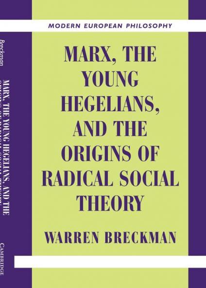 Marx the Young Hegelians and the Origins of Radical Social Theory