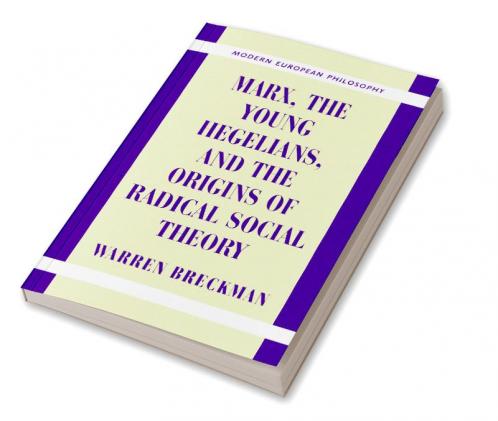 Marx the Young Hegelians and the Origins of Radical Social Theory