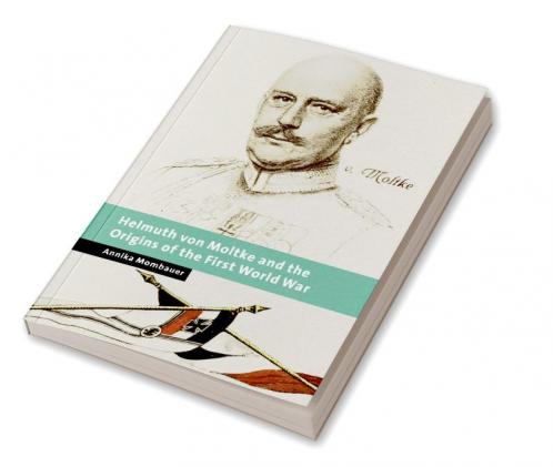 Helmuth Von Moltke and the Origins of the First World War