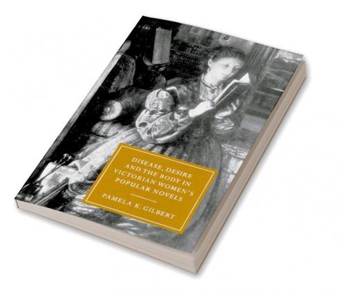 Disease Desire and the Body in Victorian Women's Popular Novels
