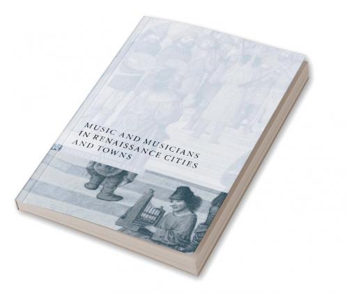 Music and Musicians in Renaissance Cities and Towns