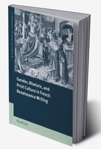 Gender Rhetoric and Print Culture in French Renaissance Writing