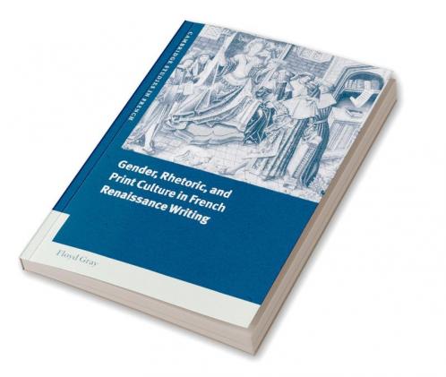 Gender Rhetoric and Print Culture in French Renaissance Writing