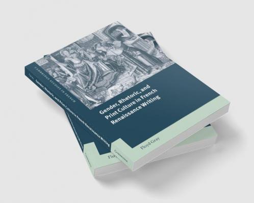 Gender Rhetoric and Print Culture in French Renaissance Writing