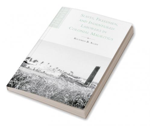 Slaves Freedmen and Indentured Laborers in Colonial Mauritius