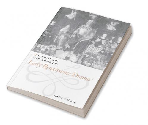 The Politics of Performance in Early Renaissance Drama