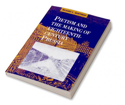 Pietism and the Making of Eighteenth-Century Prussia