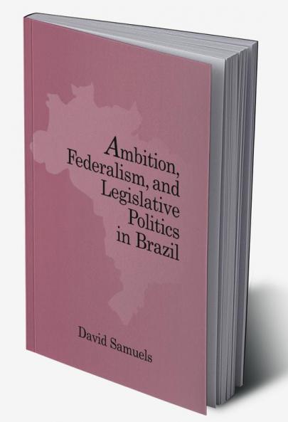 Ambition Federalism and Legislative Politics in Brazil