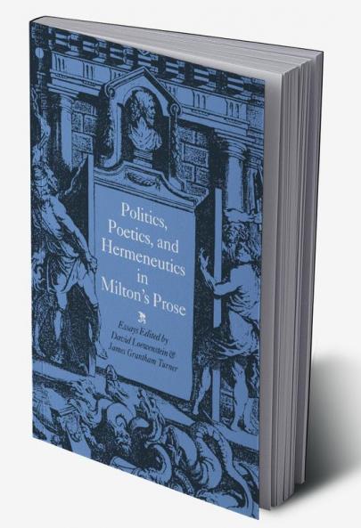 Politics Poetics and Hermeneutics in Milton's Prose
