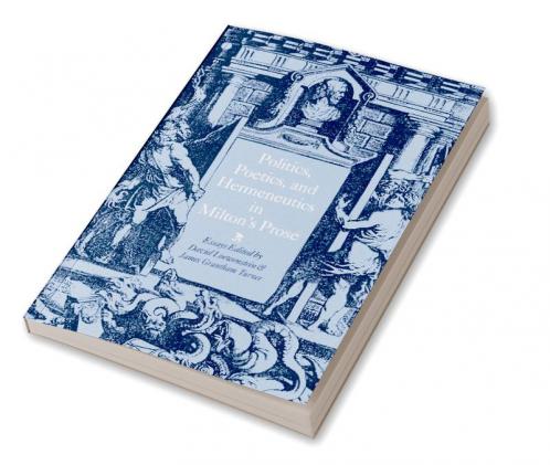 Politics Poetics and Hermeneutics in Milton's Prose