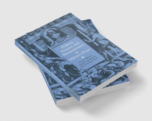 Politics Poetics and Hermeneutics in Milton's Prose