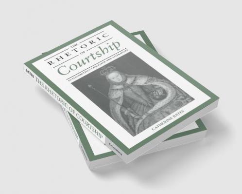The Rhetoric of Courtship in Elizabethan Language and Literature