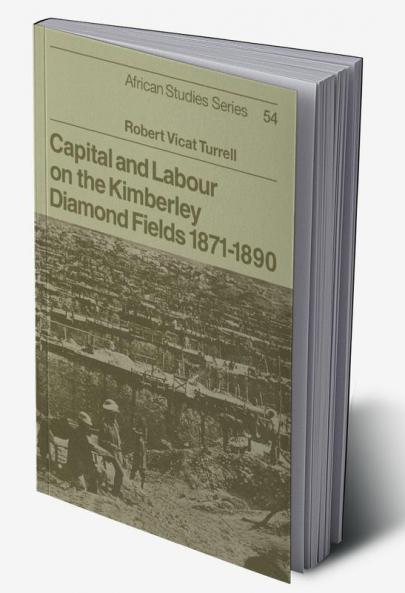Capital and Labour on the Kimberley Diamond Fields 1871 1890