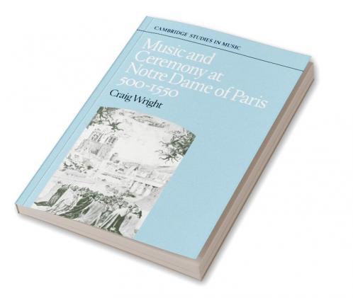 Music and Ceremony at Notre Dame of Paris 500-1550