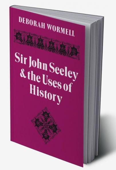 Sir John Seeley and the Uses of History