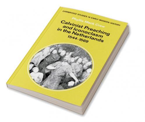 Calvinist Preaching and Iconoclasm in the Netherlands 1544 1569