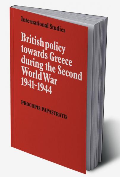 British Policy Towards Greece During the Second World War 1941 1944