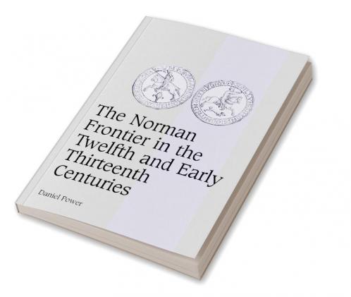 The Norman Frontier in the Twelfth and Early Thirteenth Centuries