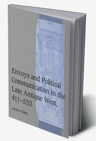 Envoys and Political Communication in the Late Antique West 411 533