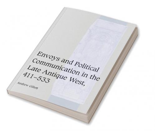Envoys and Political Communication in the Late Antique West 411 533