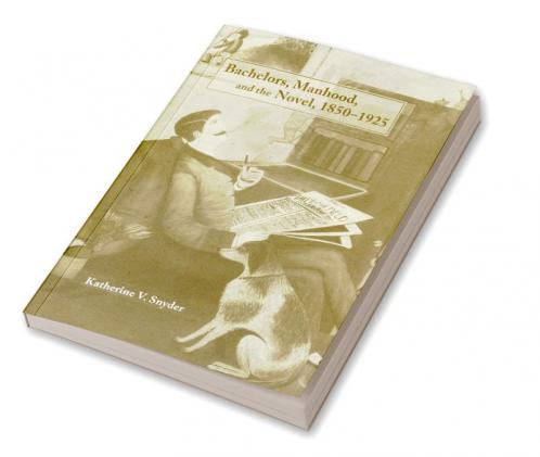 Bachelors Manhood and the Novel 1850 1925