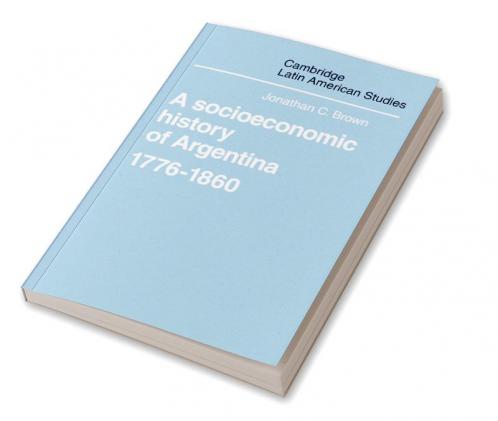 A Socioeconomic History of Argentina 1776 1860