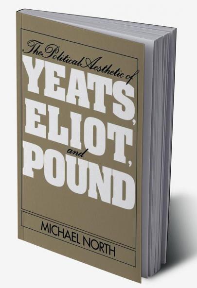 The Political Aesthetic of Yeats Eliot and Pound