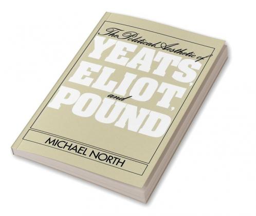 The Political Aesthetic of Yeats Eliot and Pound