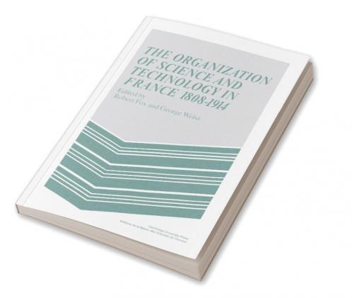 The Organization of Science and Technology in France 1808 1914