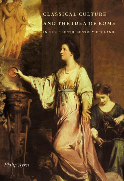 Classical Culture and the Idea of Rome in Eighteenth-Century England