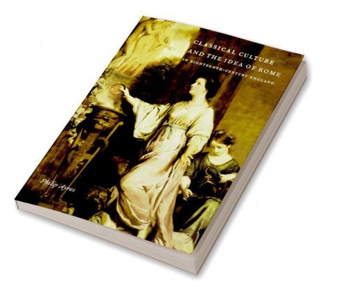 Classical Culture and the Idea of Rome in Eighteenth-Century England