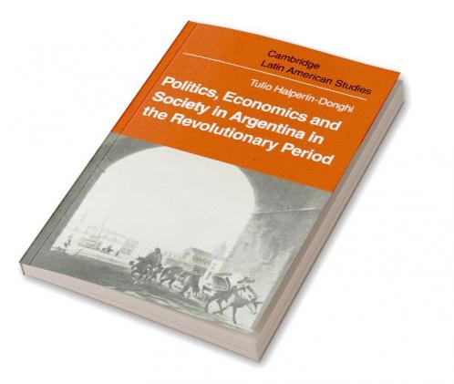 Politics Economics and Society in Argentina in the Revolutionary Period