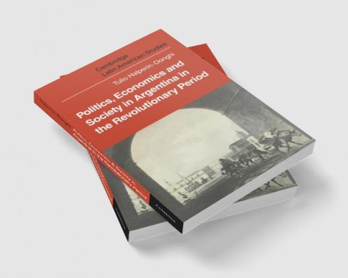 Politics Economics and Society in Argentina in the Revolutionary Period