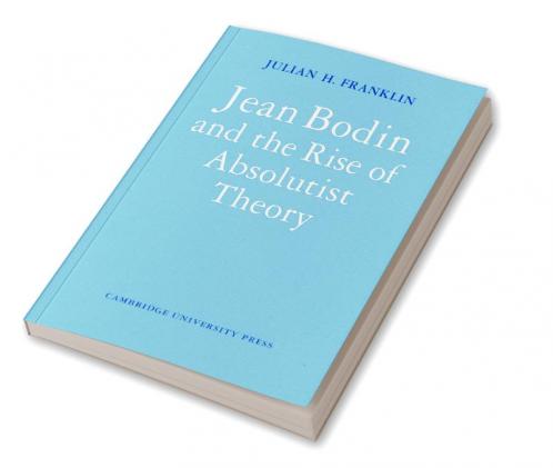 Jean Bodin and the Rise of Absolutist Theory