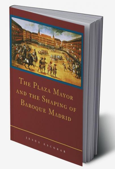 The Plaza Mayor and the Shaping of Baroque Madrid