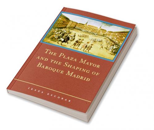 The Plaza Mayor and the Shaping of Baroque Madrid
